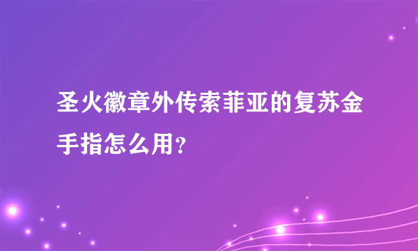 圣火徽章外传索菲亚的复苏金手指怎么用？