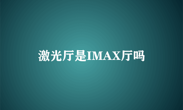 激光厅是IMAX厅吗