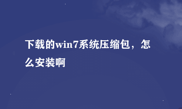 下载的win7系统压缩包，怎么安装啊