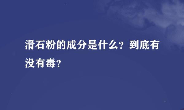 滑石粉的成分是什么？到底有没有毒？