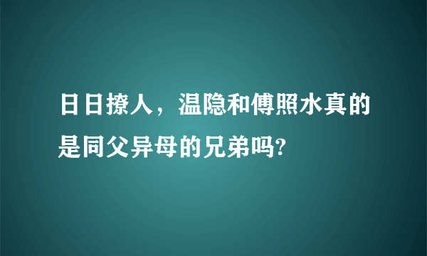 日日撩人，温隐和傅照水真的是同父异母的兄弟吗?