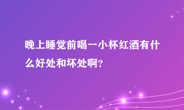 晚上睡觉前喝一小杯红酒有什么好处和坏处啊？