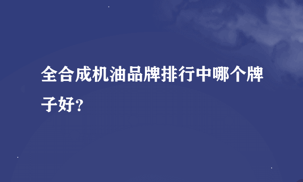 全合成机油品牌排行中哪个牌子好？