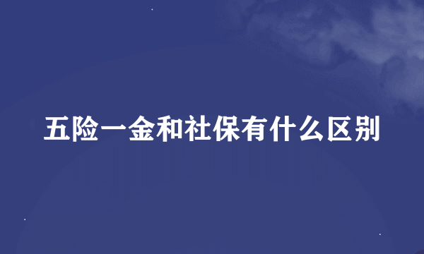 五险一金和社保有什么区别