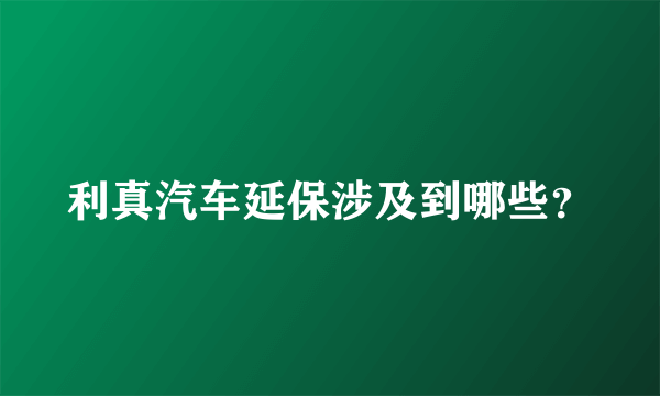 利真汽车延保涉及到哪些？