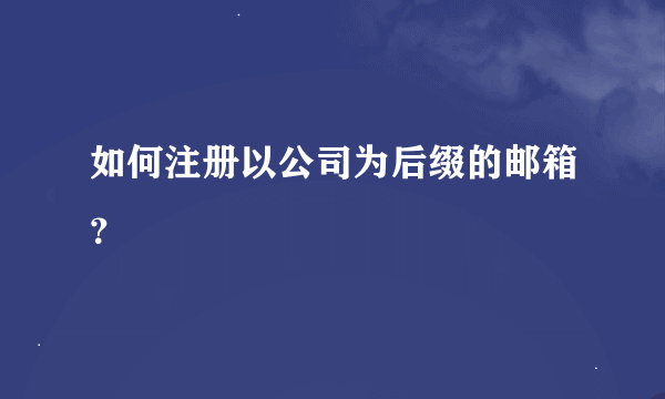 如何注册以公司为后缀的邮箱？