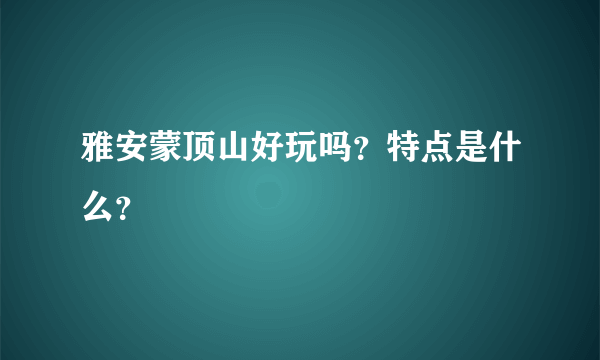 雅安蒙顶山好玩吗？特点是什么？