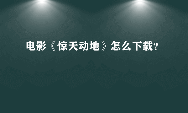 电影《惊天动地》怎么下载？