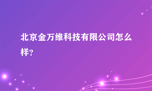 北京金万维科技有限公司怎么样？