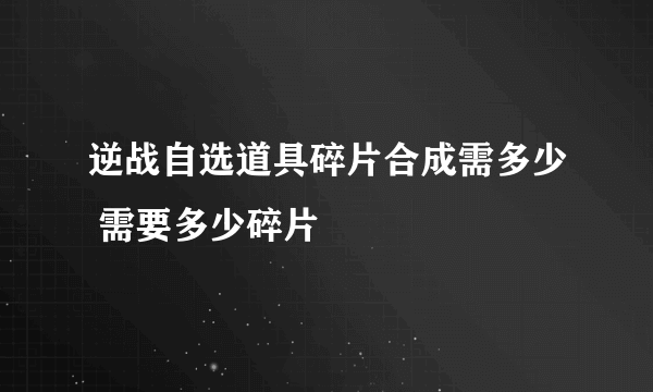 逆战自选道具碎片合成需多少 需要多少碎片