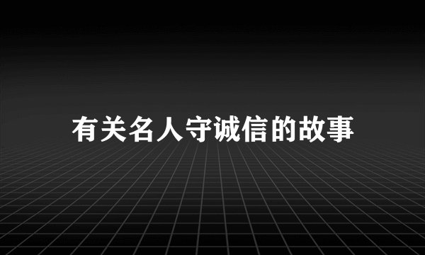 有关名人守诚信的故事