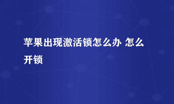 苹果出现激活锁怎么办 怎么开锁