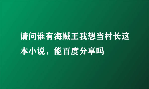 请问谁有海贼王我想当村长这本小说，能百度分享吗