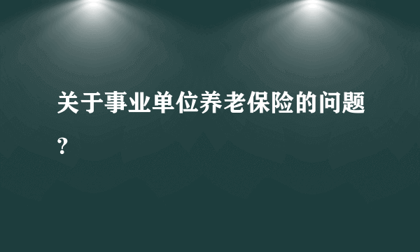 关于事业单位养老保险的问题？