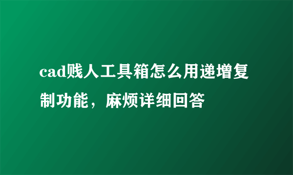 cad贱人工具箱怎么用递增复制功能，麻烦详细回答