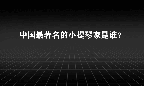 中国最著名的小提琴家是谁？