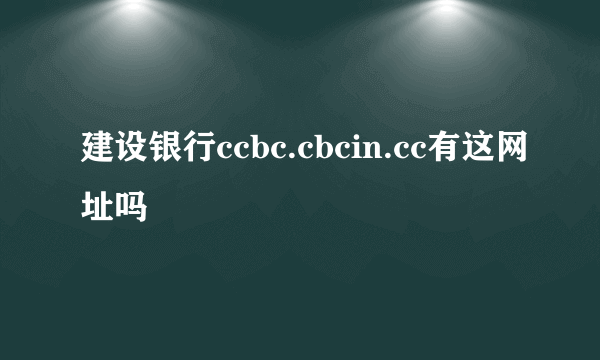 建设银行ccbc.cbcin.cc有这网址吗