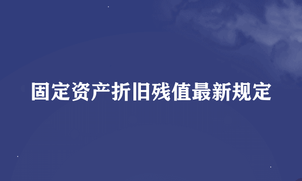 固定资产折旧残值最新规定