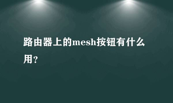 路由器上的mesh按钮有什么用？