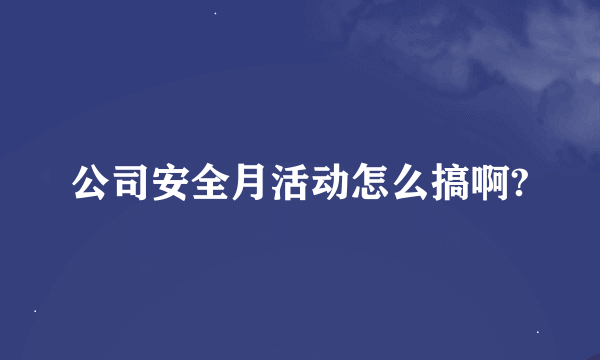 公司安全月活动怎么搞啊?