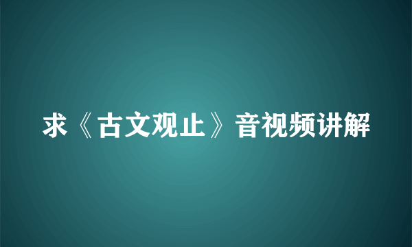 求《古文观止》音视频讲解