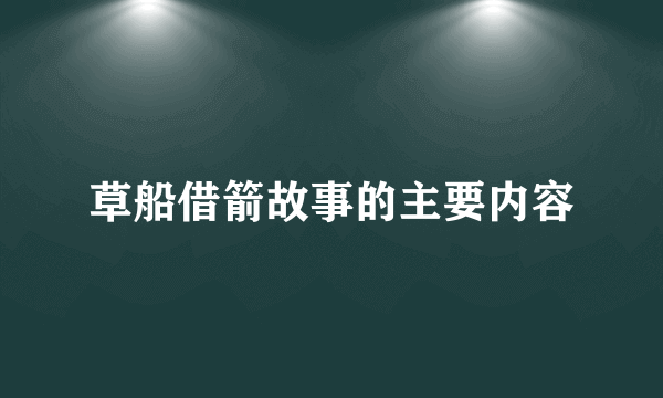 草船借箭故事的主要内容