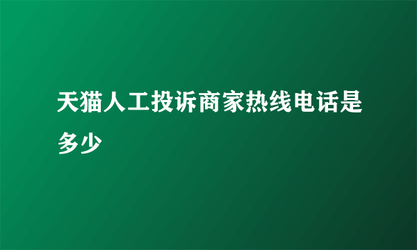 天猫人工投诉商家热线电话是多少