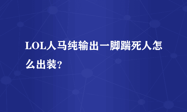 LOL人马纯输出一脚踹死人怎么出装？