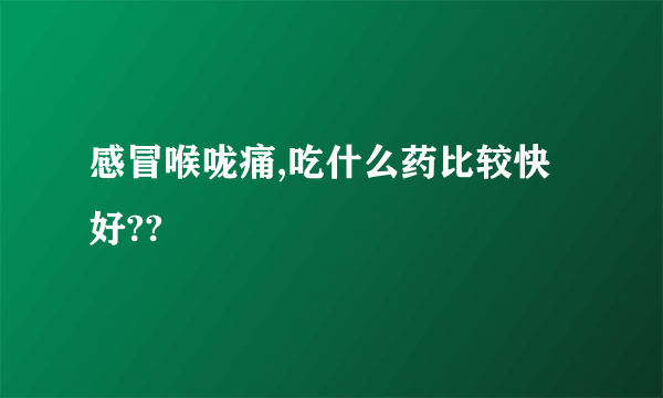 感冒喉咙痛,吃什么药比较快好??