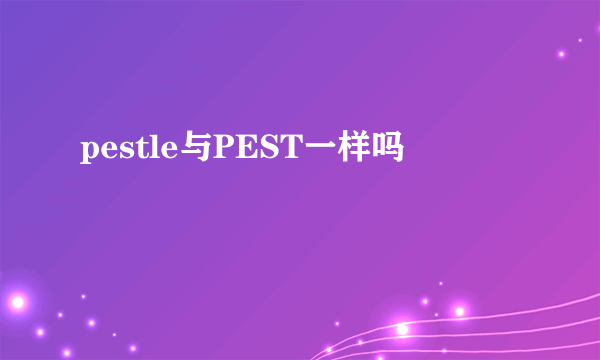 pestle与PEST一样吗