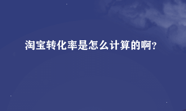 淘宝转化率是怎么计算的啊？