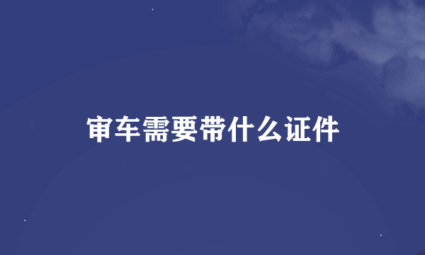 审车需要带什么证件