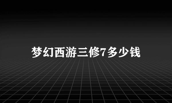 梦幻西游三修7多少钱