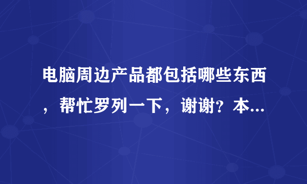 电脑周边产品都包括哪些东西，帮忙罗列一下，谢谢？本人想开电脑配件店