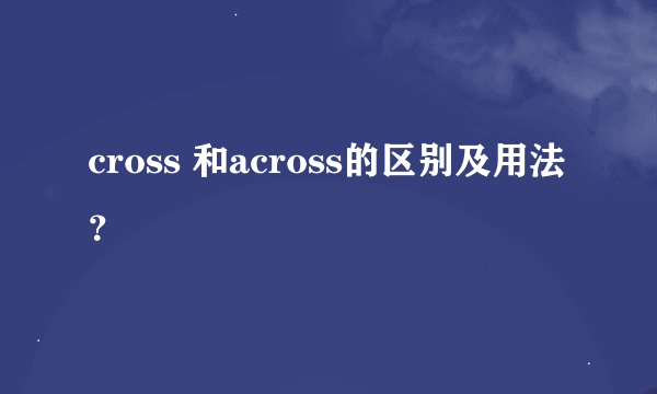 cross 和across的区别及用法？