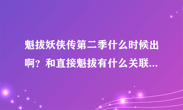 魁拔妖侠传第二季什么时候出啊？和直接魁拔有什么关联 难道就是第二季第三季了