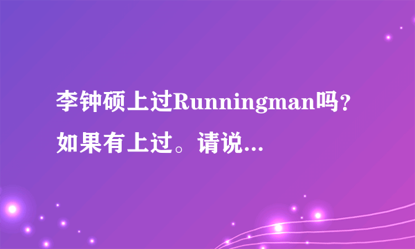 李钟硕上过Runningman吗？如果有上过。请说一下是哪一期？