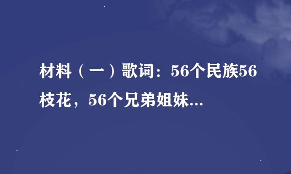 材料（一）歌词：56个民族56枝花，56个兄弟姐妹是一家，56种语言汇成一句话：爱我中华  材料（二）《中华