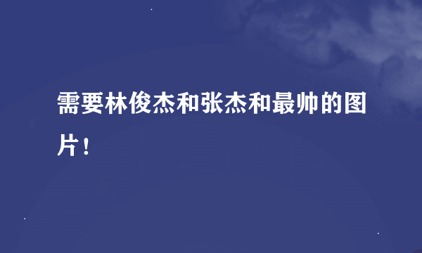 需要林俊杰和张杰和最帅的图片！