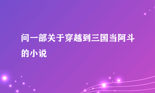 问一部关于穿越到三国当阿斗的小说