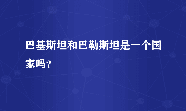 巴基斯坦和巴勒斯坦是一个国家吗？