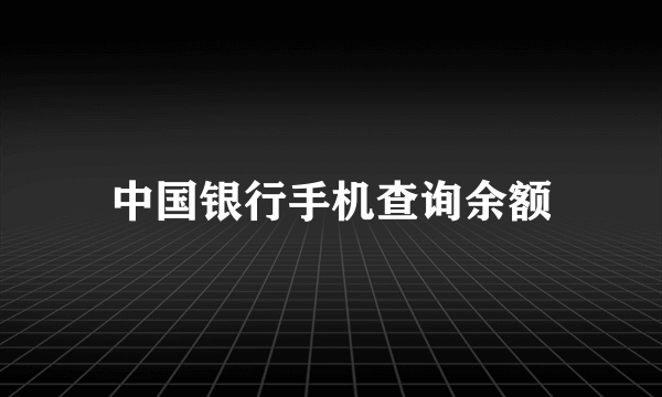 中国银行手机查询余额