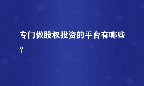 专门做股权投资的平台有哪些？