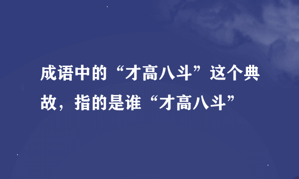 成语中的“才高八斗”这个典故，指的是谁“才高八斗”