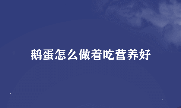 鹅蛋怎么做着吃营养好