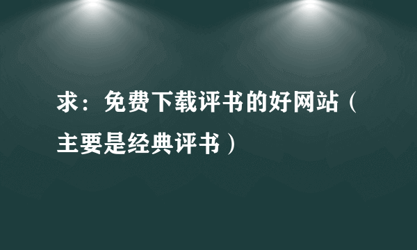 求：免费下载评书的好网站（主要是经典评书）