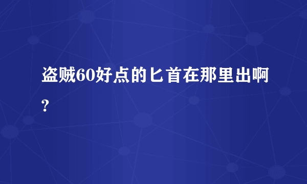 盗贼60好点的匕首在那里出啊?