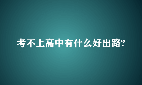 考不上高中有什么好出路?