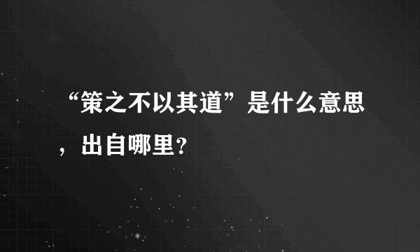 “策之不以其道”是什么意思，出自哪里？