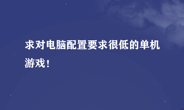 求对电脑配置要求很低的单机游戏！